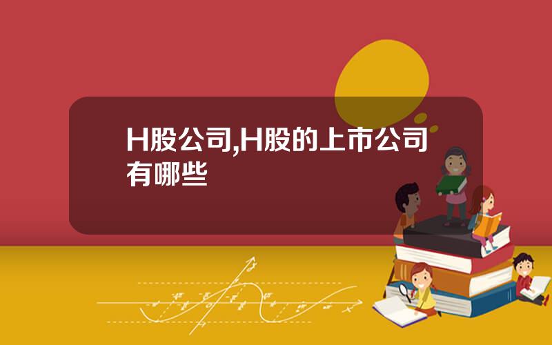 H股公司,H股的上市公司有哪些
