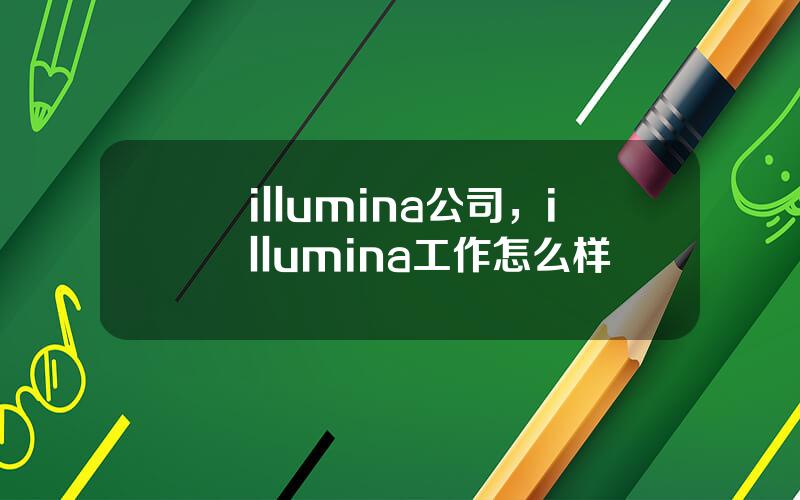 illumina公司，illumina工作怎么样