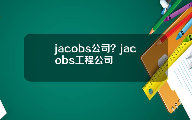 jacobs公司？jacobs工程公司