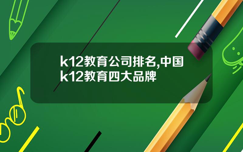 k12教育公司排名,中国k12教育四大品牌