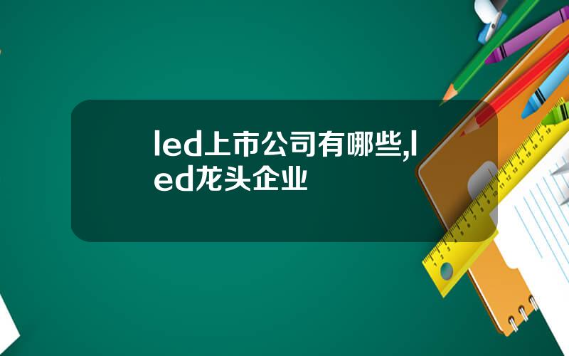 led上市公司有哪些,led龙头企业