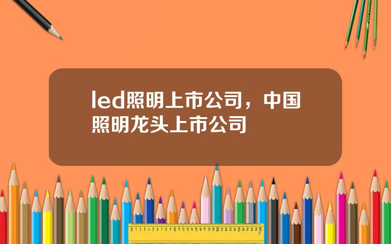 led照明上市公司，中国照明龙头上市公司