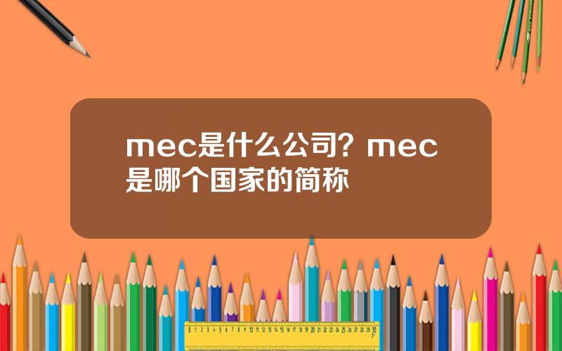 mec是什么公司？mec是哪个国家的简称