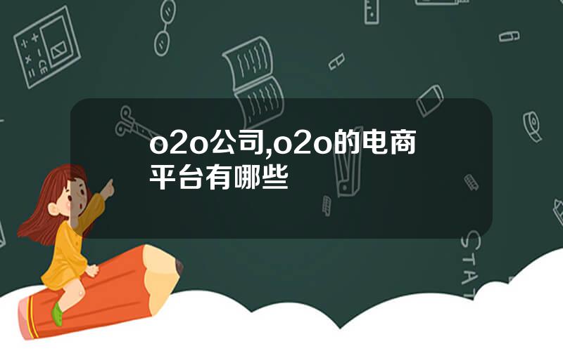o2o公司,o2o的电商平台有哪些