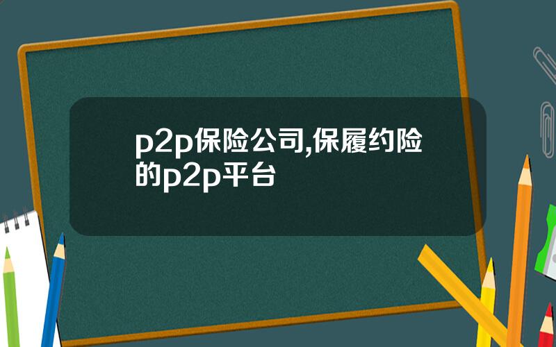 p2p保险公司,保履约险的p2p平台