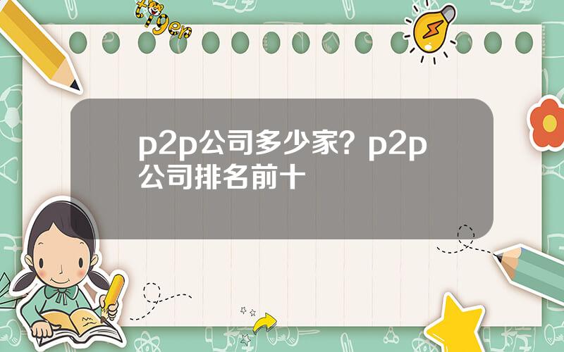p2p公司多少家？p2p公司排名前十