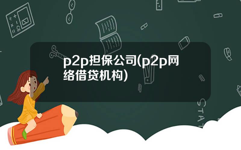 p2p担保公司(p2p网络借贷机构)