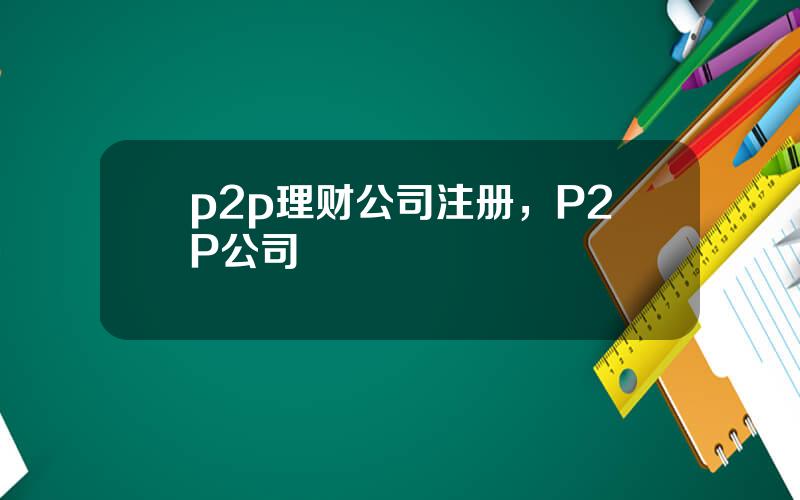 p2p理财公司注册，P2P公司