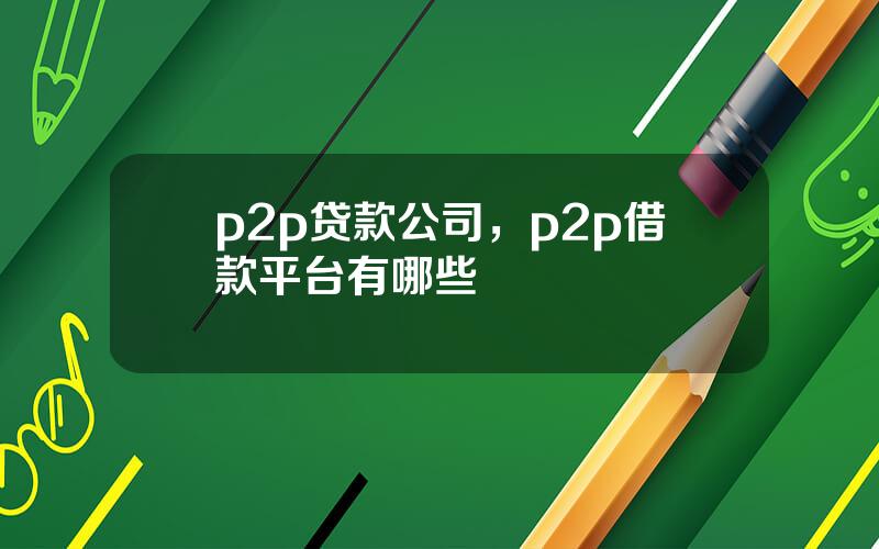 p2p贷款公司，p2p借款平台有哪些