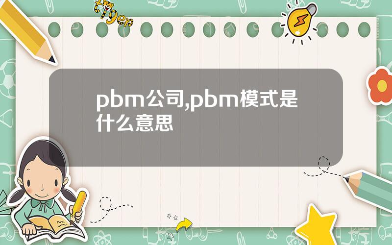 pbm公司,pbm模式是什么意思