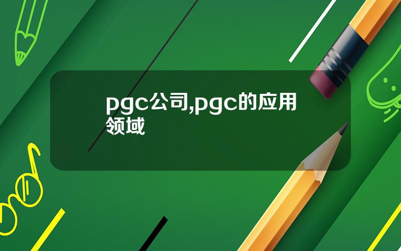 pgc公司,pgc的应用领域