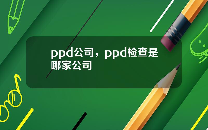 ppd公司，ppd检查是哪家公司