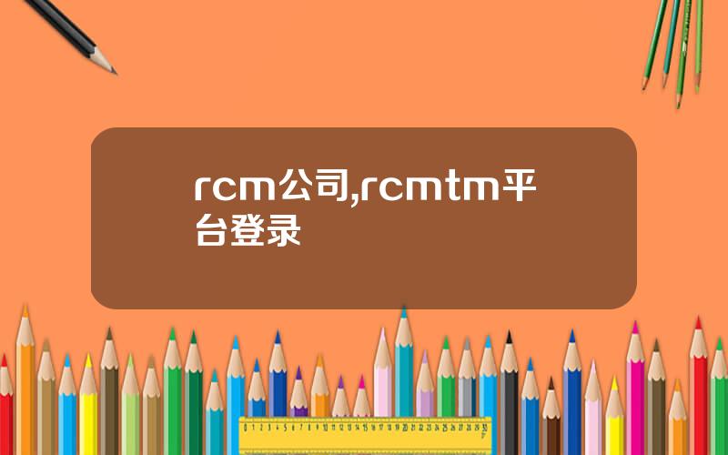 rcm公司,rcmtm平台登录