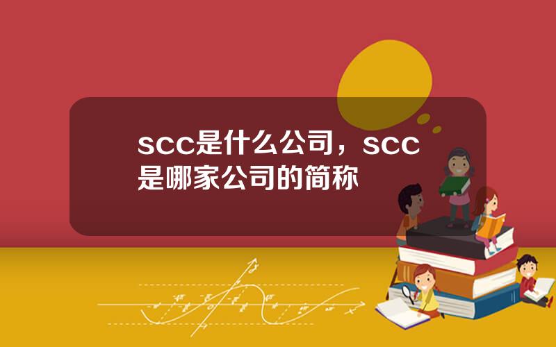 scc是什么公司，scc是哪家公司的简称