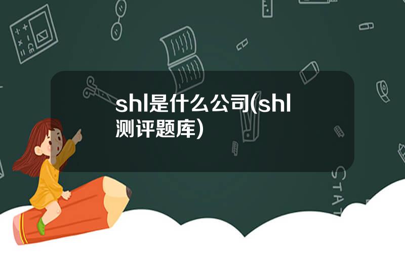 shl是什么公司(shl测评题库)