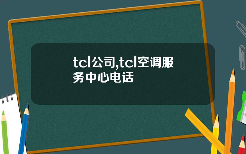 tcl公司,tcl空调服务中心电话