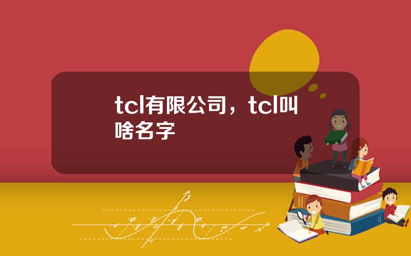 tcl有限公司，tcl叫啥名字