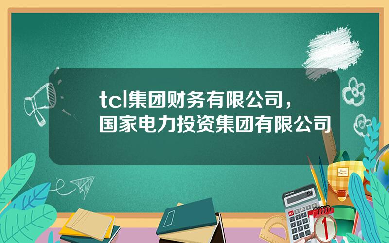 tcl集团财务有限公司，国家电力投资集团有限公司