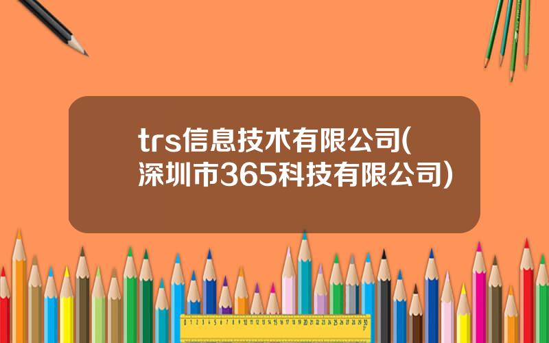 trs信息技术有限公司(深圳市365科技有限公司)