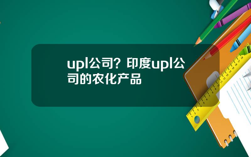 upl公司？印度upl公司的农化产品