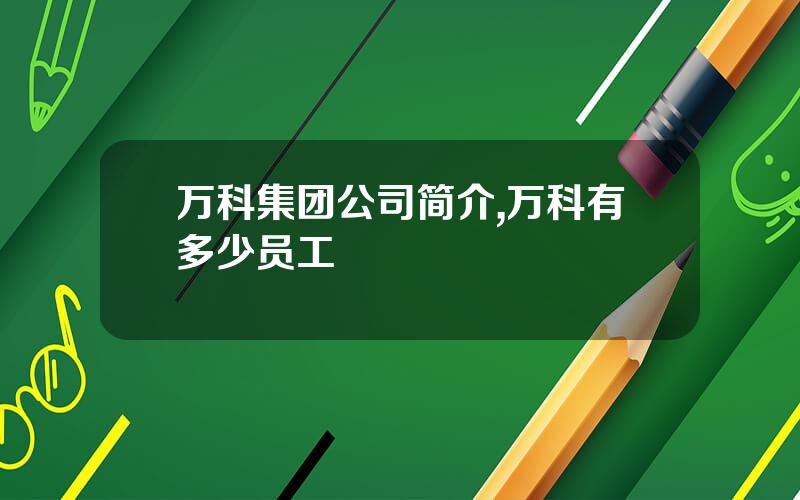 万科集团公司简介,万科有多少员工
