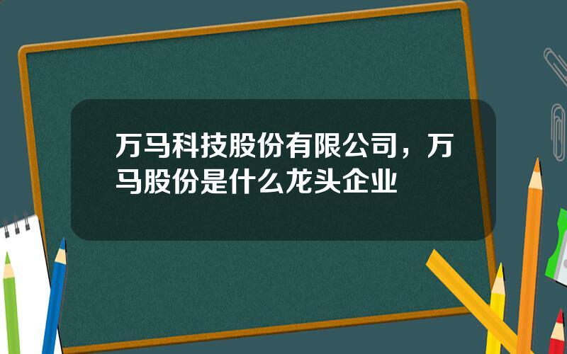 万马科技股份有限公司，万马股份是什么龙头企业