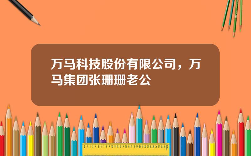 万马科技股份有限公司，万马集团张珊珊老公