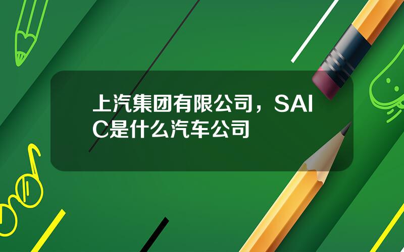 上汽集团有限公司，SAIC是什么汽车公司