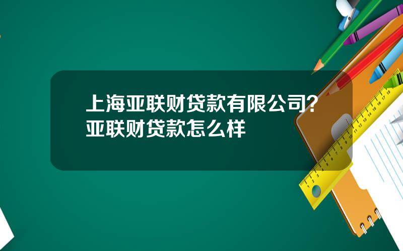 上海亚联财贷款有限公司？亚联财贷款怎么样