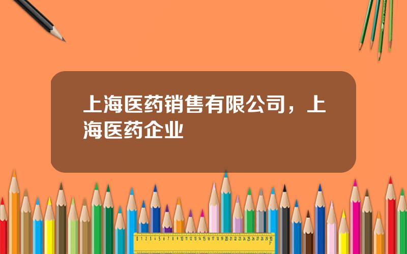 上海医药销售有限公司，上海医药企业