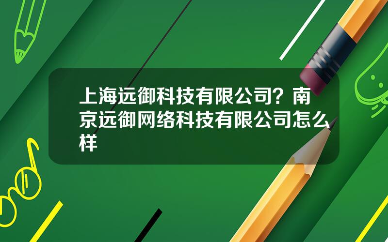 上海远御科技有限公司？南京远御网络科技有限公司怎么样