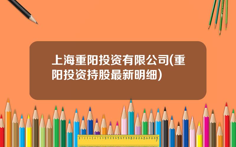 上海重阳投资有限公司(重阳投资持股最新明细)