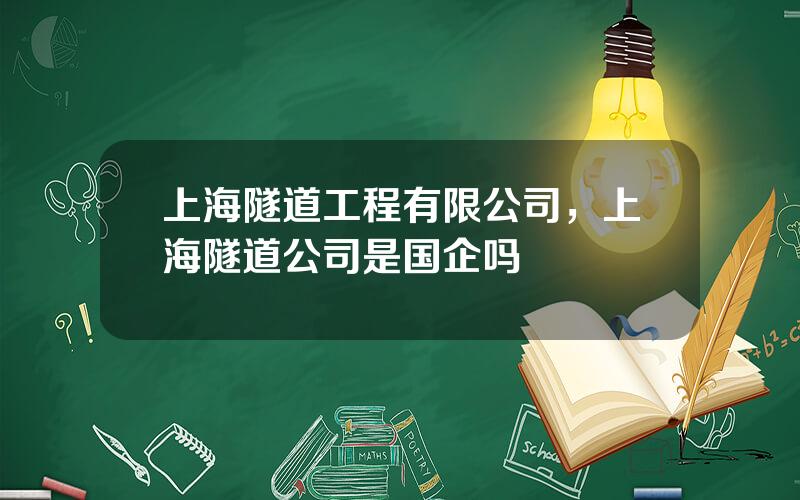 上海隧道工程有限公司，上海隧道公司是国企吗