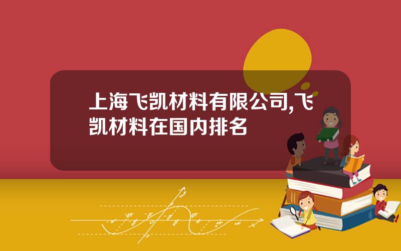上海飞凯材料有限公司,飞凯材料在国内排名