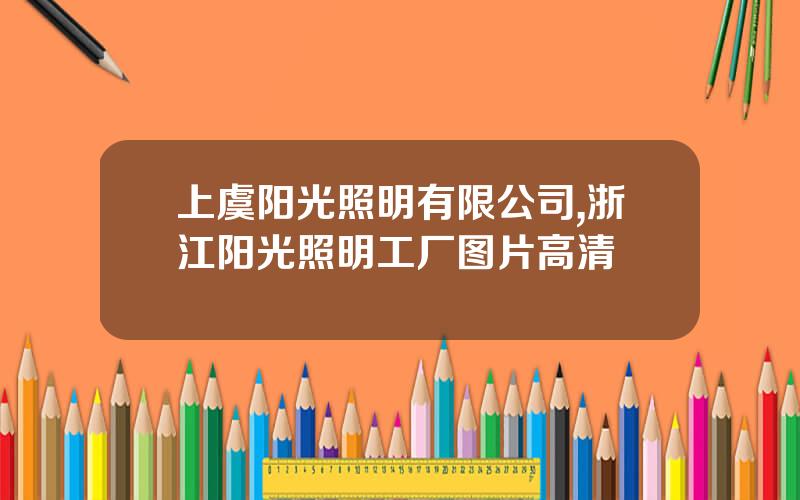 上虞阳光照明有限公司,浙江阳光照明工厂图片高清