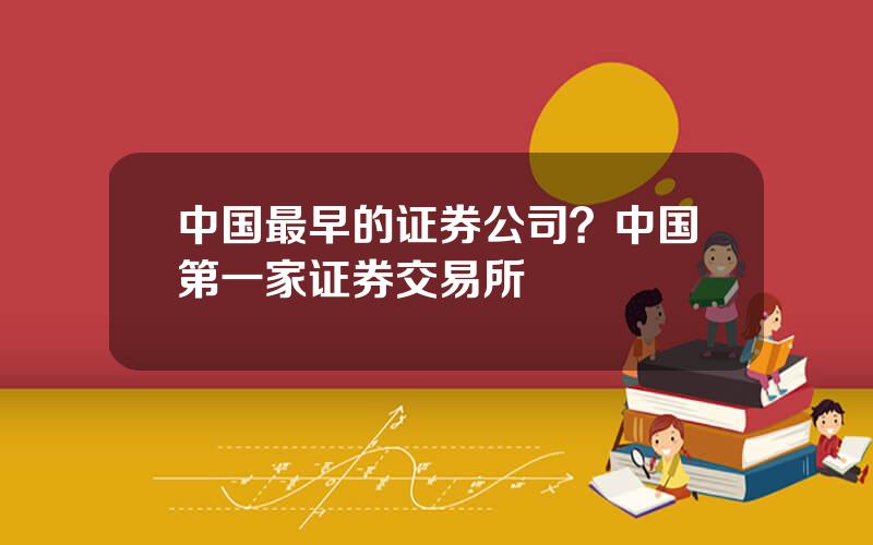 中国最早的证券公司？中国第一家证券交易所