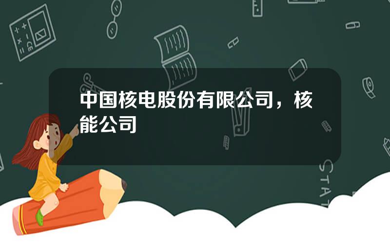 中国核电股份有限公司，核能公司