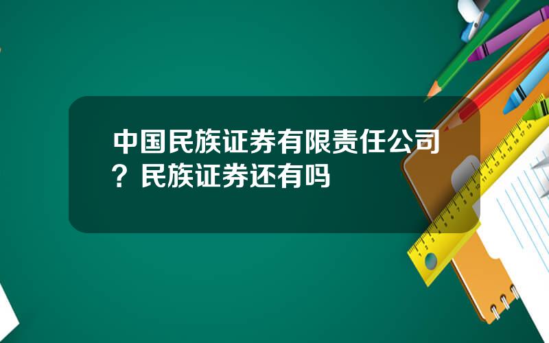 中国民族证券有限责任公司？民族证券还有吗
