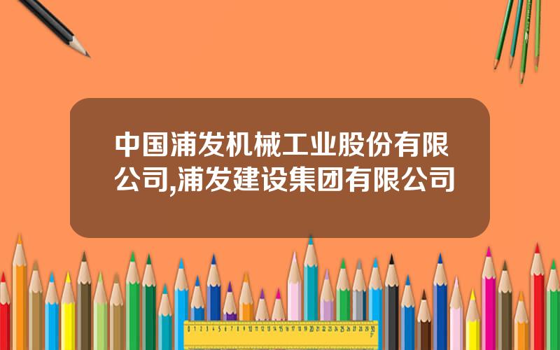 中国浦发机械工业股份有限公司,浦发建设集团有限公司
