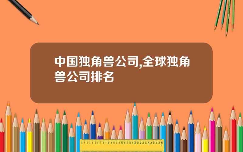 中国独角兽公司,全球独角兽公司排名