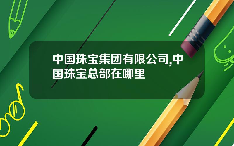 中国珠宝集团有限公司,中国珠宝总部在哪里