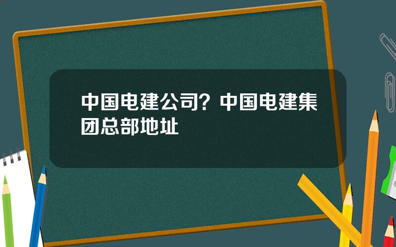 中国电建公司？中国电建集团总部地址