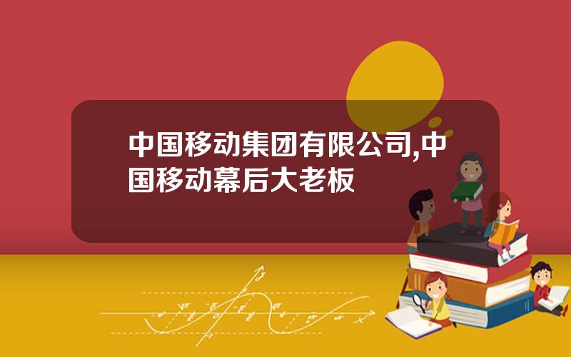 中国移动集团有限公司,中国移动幕后大老板