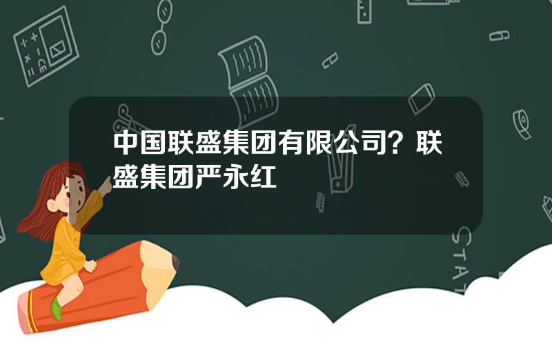 中国联盛集团有限公司？联盛集团严永红