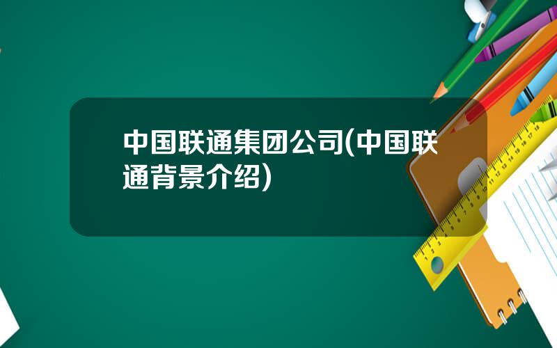 中国联通集团公司(中国联通背景介绍)