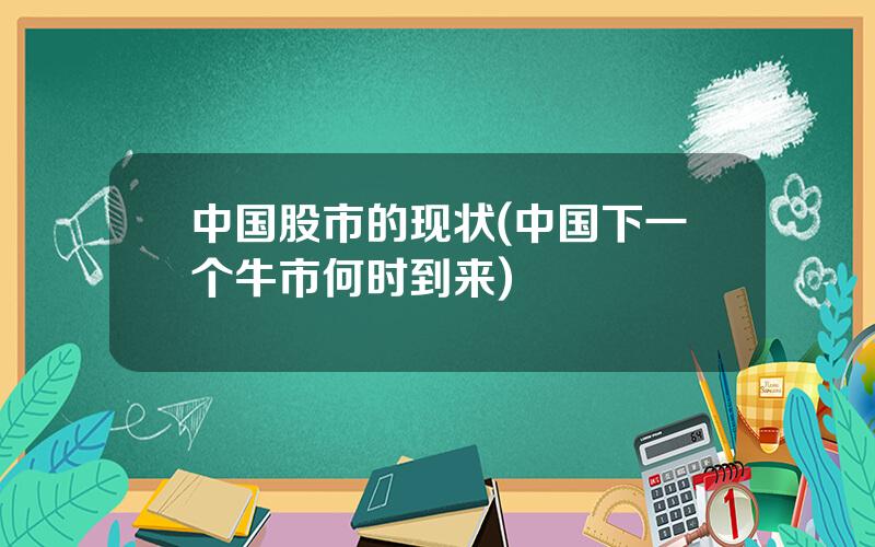 中国股市的现状(中国下一个牛市何时到来)