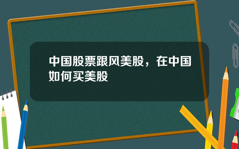 中国股票跟风美股，在中国如何买美股