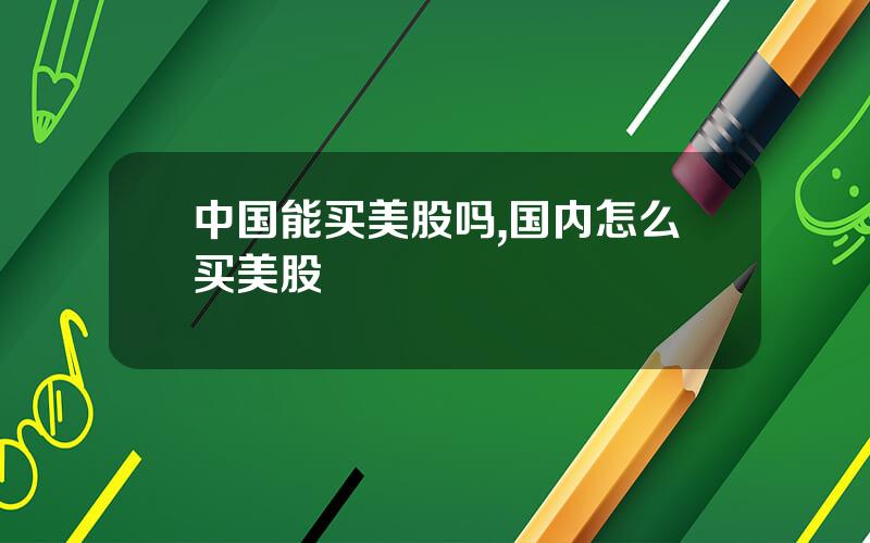 中国能买美股吗,国内怎么买美股