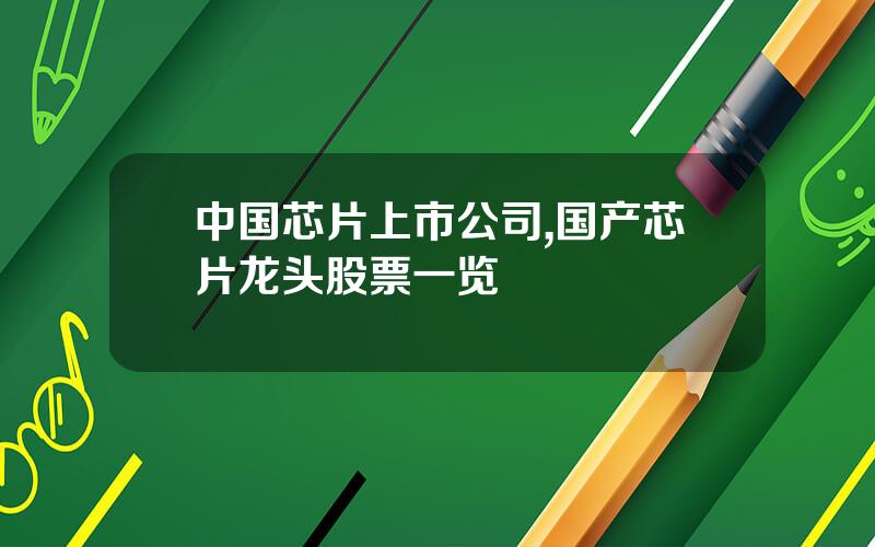中国芯片上市公司,国产芯片龙头股票一览