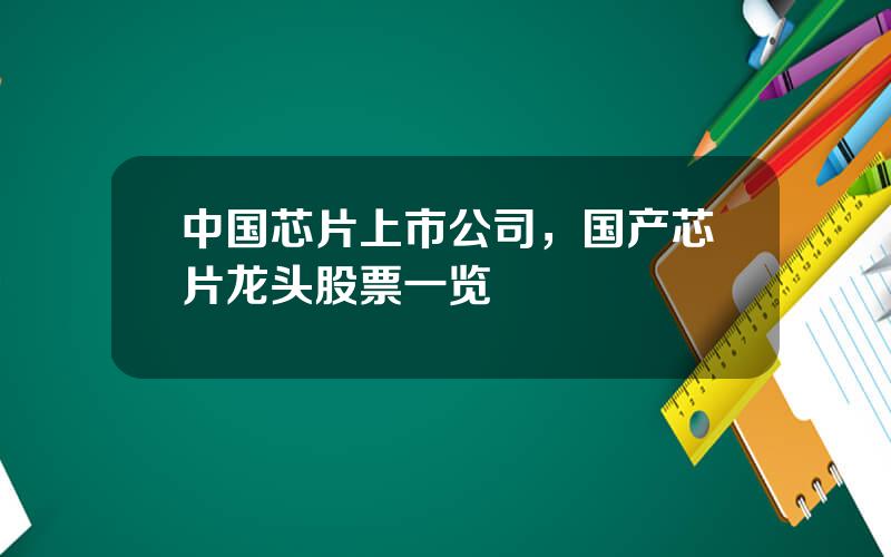中国芯片上市公司，国产芯片龙头股票一览
